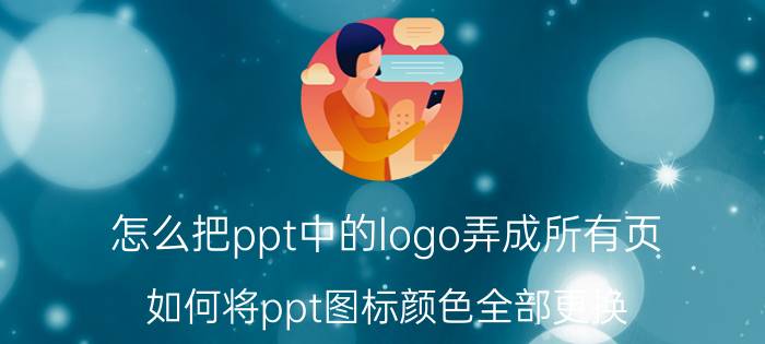 怎么把ppt中的logo弄成所有页 如何将ppt图标颜色全部更换？